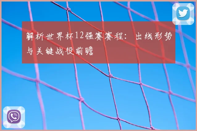 解析世界杯12强赛赛程:出线形势与关键战役前瞻