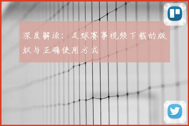 深度解读：足球赛事视频下载的版权与正确使用方式