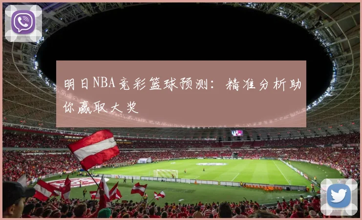 明日NBA竞彩篮球预测：精准分析助你赢取大奖