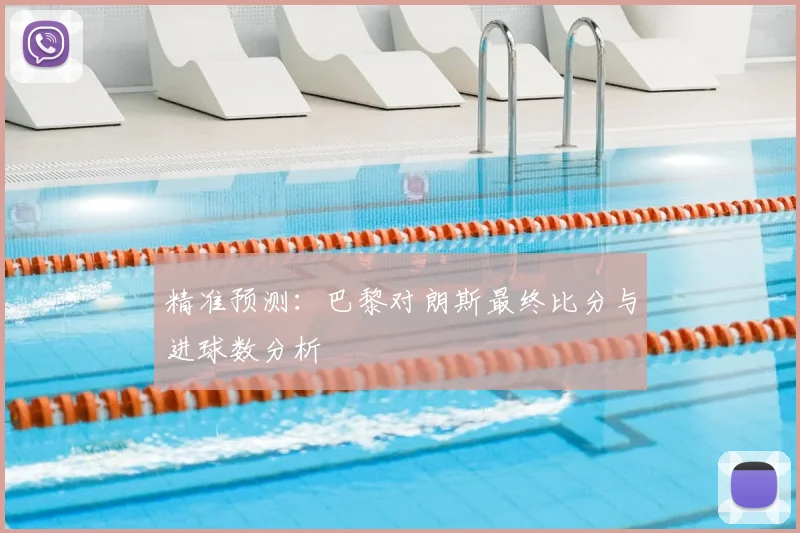 精准预测：巴黎对朗斯最终比分与进球数分析