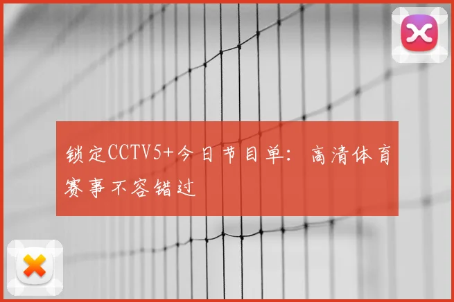 锁定CCTV5+今日节目单：高清体育赛事不容错过