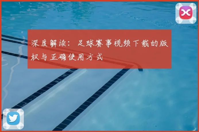 深度解读：足球赛事视频下载的版权与正确使用方式