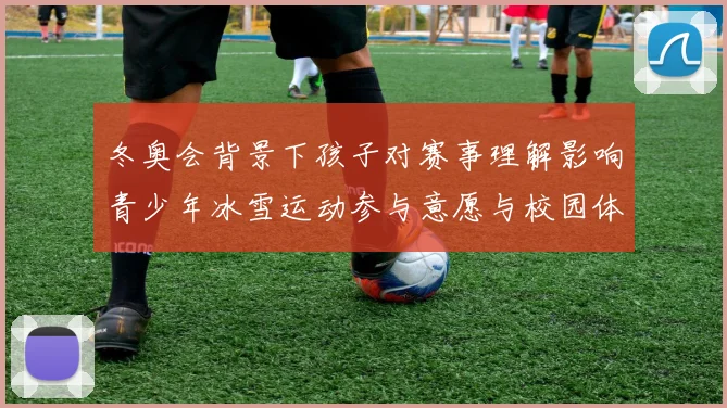 冬奥会背景下孩子对赛事理解影响青少年冰雪运动参与意愿与校园体育教育