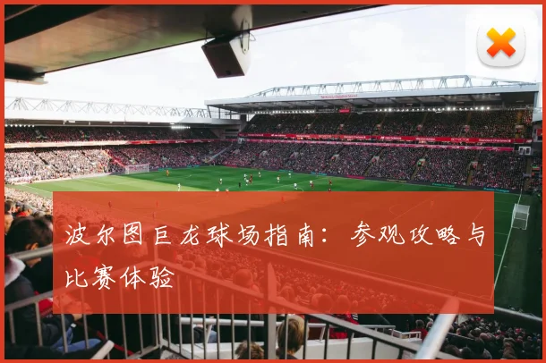 波尔图巨龙球场指南：参观攻略与比赛体验
