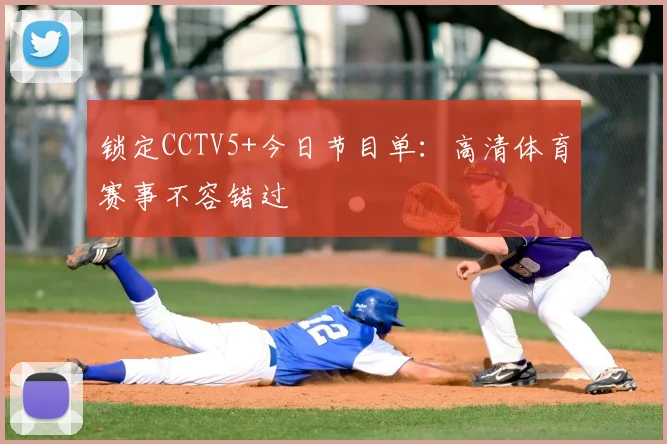 锁定CCTV5+今日节目单：高清体育赛事不容错过