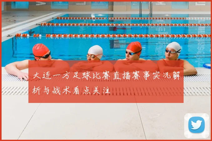 大连一方足球比赛直播赛事实况解析与战术看点关注