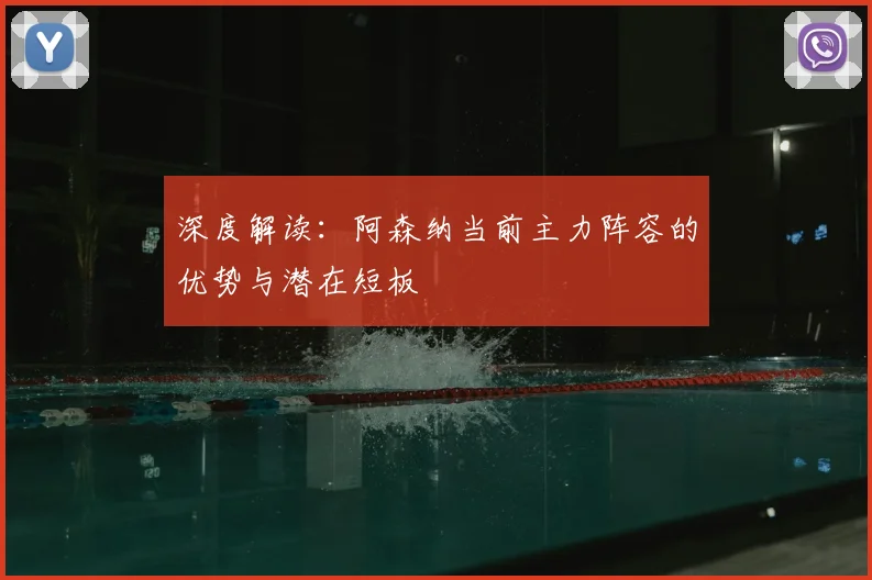 深度解读：阿森纳当前主力阵容的优势与潜在短板