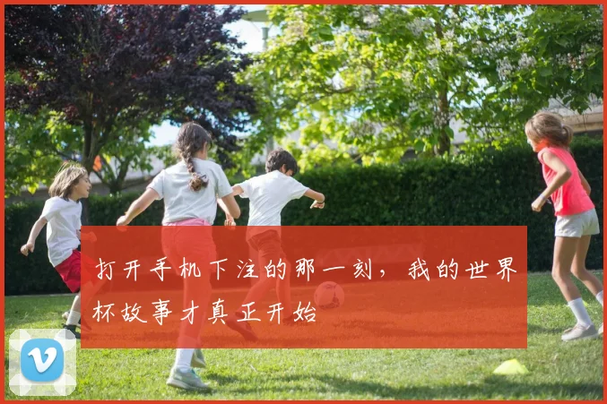 打开手机下注的那一刻，我的世界杯故事才真正开始