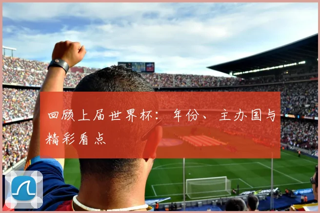 回顾上届世界杯：年份、主办国与精彩看点