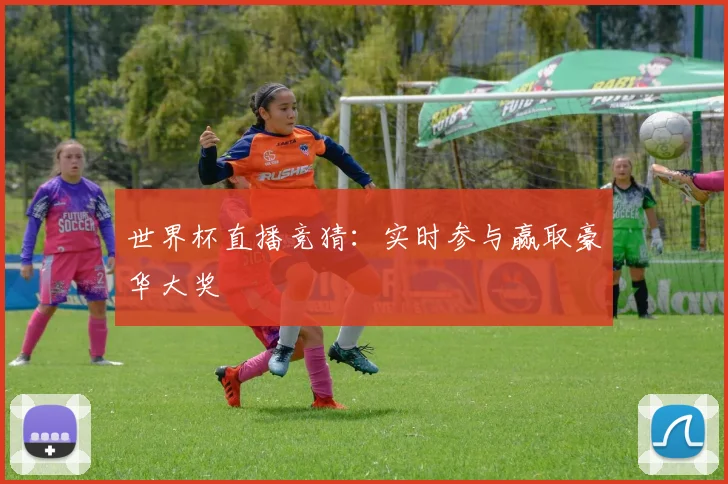 世界杯直播竞猜：实时参与赢取豪华大奖