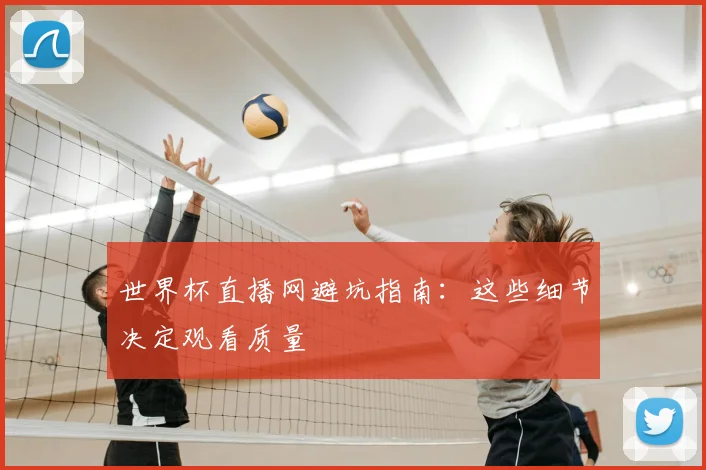 世界杯直播网避坑指南：这些细节决定观看质量