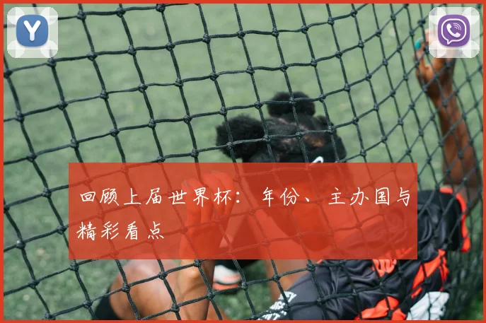 回顾上届世界杯：年份、主办国与精彩看点
