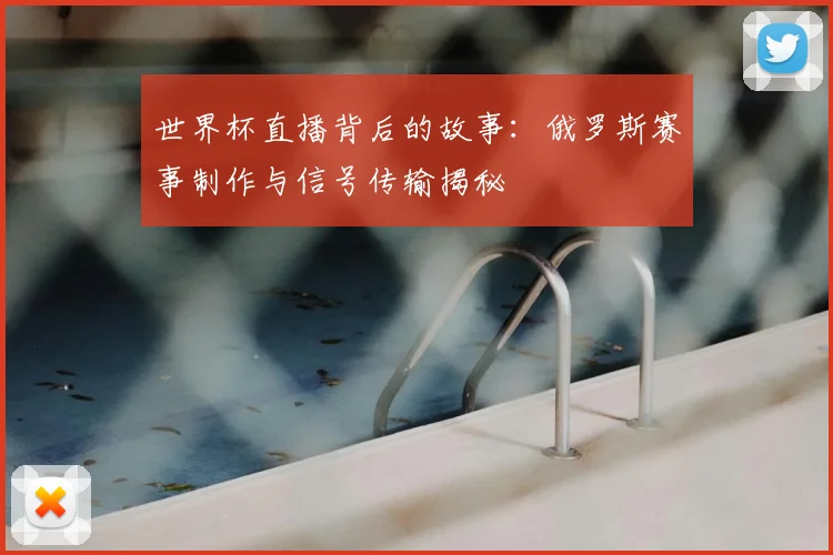 世界杯直播背后的故事：俄罗斯赛事制作与信号传输揭秘
