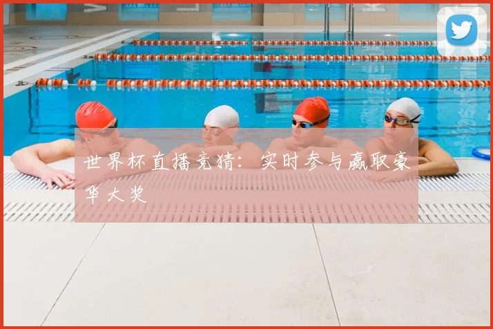 世界杯直播竞猜：实时参与赢取豪华大奖