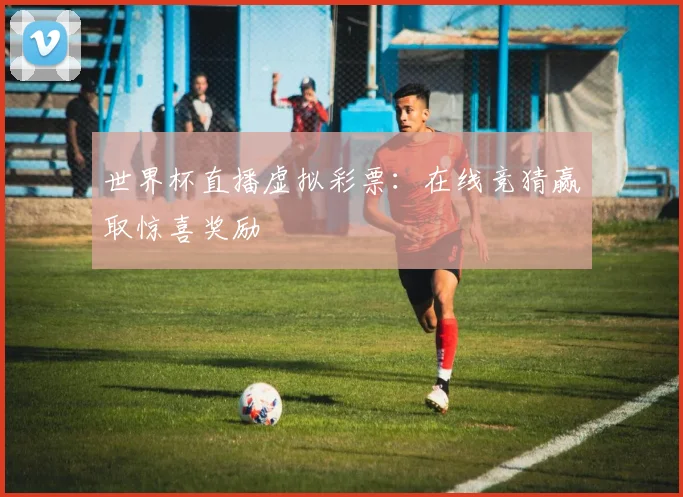世界杯直播虚拟彩票：在线竞猜赢取惊喜奖励
