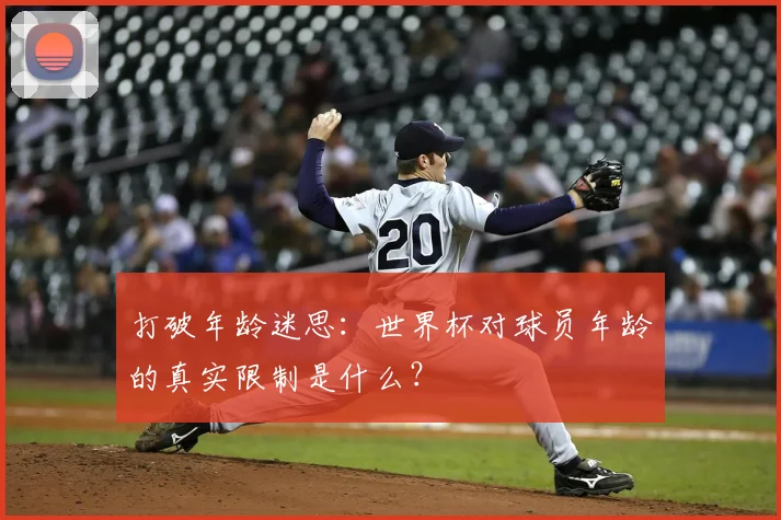 打破年龄迷思：世界杯对球员年龄的真实限制是什么？