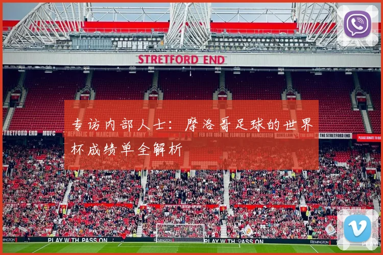 专访内部人士:摩洛哥足球的世界杯成绩单全解析