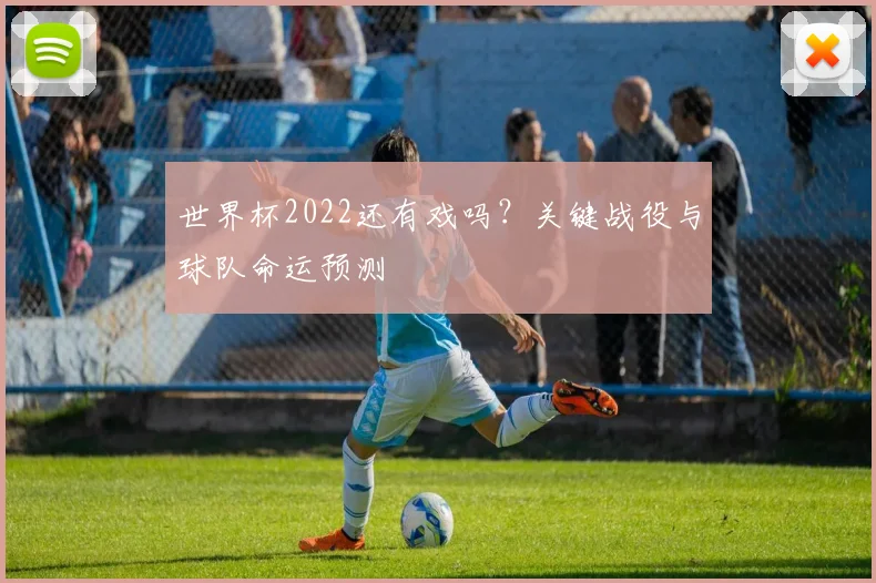 世界杯2022还有戏吗？关键战役与球队命运预测