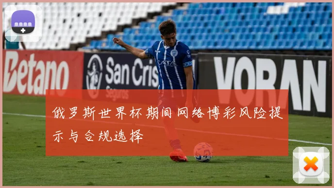 俄罗斯世界杯期间网络博彩风险提示与合规选择