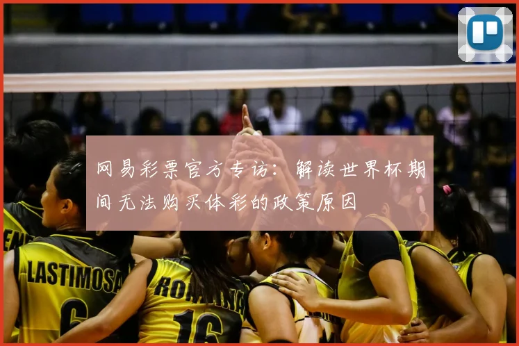 网易彩票官方专访：解读世界杯期间无法购买体彩的政策原因