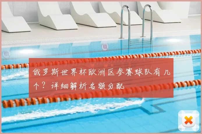 俄罗斯世界杯欧洲区参赛球队有几个？详细解析名额分配